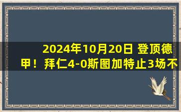 2024年10月20日 登顶德甲！拜仁4-0斯图加特止3场不胜 凯恩戴帽+世界波科曼建功